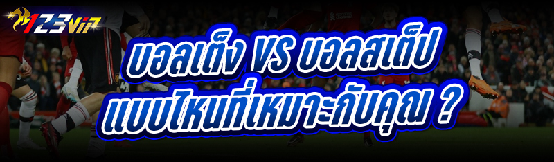 บอลเต็ง vs บอลสเต็ป แบบไหนที่เหมาะกับคุณ ?
