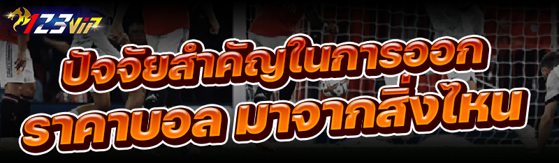 ปัจจัยสำคัญในการออก ราคาบอล มาจากสิ่งไหน